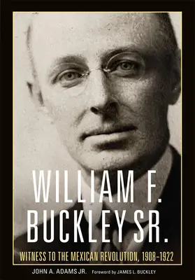 William F. Buckley Sr.: Svedok mexickej revolúcie, 1908 - 1922 - William F. Buckley Sr.: Witness to the Mexican Revolution, 1908-1922