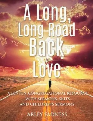 Dlhá, dlhá cesta späť k láske: Pôstny materiál pre zbory s kázňami, scénkami a kázňami pre deti - A Long, Long Road Back to Love: A Lenten Congregational Resource With Sermons, Skits and Children's Sermons