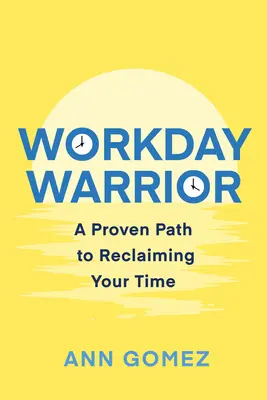 Bojovník pracovného dňa: Osvedčená cesta, ako získať späť svoj čas - Workday Warrior: A Proven Path to Reclaiming Your Time