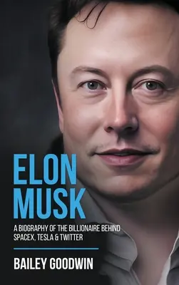Elon Musk: Musk: životopis miliardára, ktorý stojí za spoločnosťami SpaceX, Tesla a Twitter - Elon Musk: A Biography of the Billionaire Behind SpaceX, Tesla & Twitter