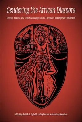 Gendering the African Diaspora: Women, Culture, and Historical Change in the Caribbean and Nigerian Hinterland (Rodové aspekty africkej diaspóry: ženy, kultúra a historické zmeny v karibskom a nigérijskom zázemí) - Gendering the African Diaspora: Women, Culture, and Historical Change in the Caribbean and Nigerian Hinterland