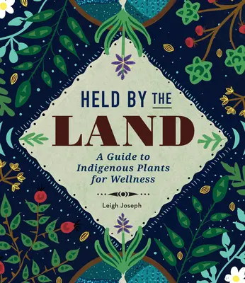 Held by the Land: Príručka o pôvodných rastlinách pre zdravie - Held by the Land: A Guide to Indigenous Plants for Wellness