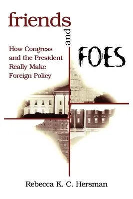 Priatelia a nepriatelia: Ako Kongres a prezident skutočne tvoria zahraničnú politiku - Friends and Foes: How Congress and the President Really Make Foreign Policy