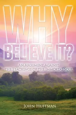 Prečo tomu veriť?: Argument proti učeniu o nesmrteľnej duši - Why Believe It?: An Argument Against the Teachings of the Immortal Soul
