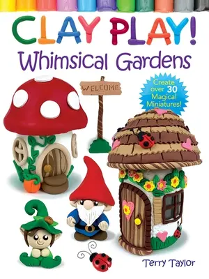Clay Play! Rozmarné záhrady: Vytvorte si viac ako 30 čarovných miniatúr! - Clay Play! Whimsical Gardens: Create Over 30 Magical Miniatures!