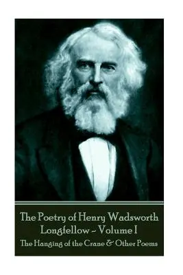 Poézia Henryho Wadswortha Longfellowa - I. zväzok: Obesenie žeriava a iné básne - The Poetry of Henry Wadsworth Longfellow - Volume I: The Hanging of the Crane & Other Poems