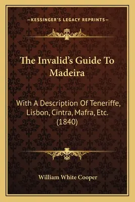 Invalidov sprievodca po Madeire: s opisom Teneriffe, Lisabonu, Cintry, Mafry atď. (1840) - The Invalid's Guide To Madeira: With A Description Of Teneriffe, Lisbon, Cintra, Mafra, Etc. (1840)
