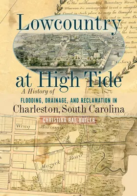 Lowcountry at High Tide: A History of Flooding, Drainage, and Reclamation in Charleston, South Carolina (Nížina pri prílive: História záplav, odvodňovania a meliorácií v Charlestone, Južná Karolína) - Lowcountry at High Tide: A History of Flooding, Drainage, and Reclamation in Charleston, South Carolina