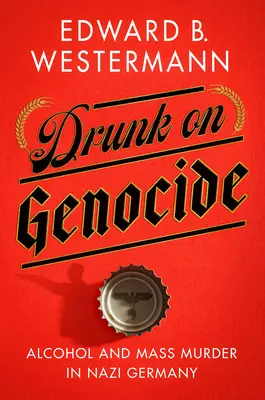 Opití genocídou: Alkohol a masové vraždy v nacistickom Nemecku - Drunk on Genocide: Alcohol and Mass Murder in Nazi Germany