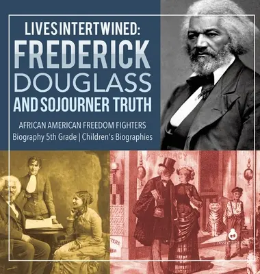 Prepletené životy: Frederick Douglass a Sojourner Truth Afroamerickí bojovníci za slobodu Životopisy pre deti 5. ročníka - Lives Intertwined: Frederick Douglass and Sojourner Truth African American Freedom Fighters Biography 5th Grade Children's Biographies