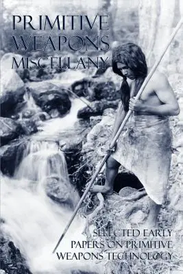 Primitívne zbrane Miscellany: Vybrané skoršie práce o technológii primitívnych zbraní - Primitive Weapons Miscellany: Selected Early Papers on Primitive Weapons Technology