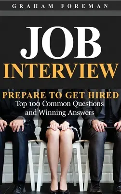 Pracovný pohovor: Pripravte sa na prijatie do zamestnania: Pripravte sa na pohovor: 100 najčastejších otázok a víťazné odpovede - Job Interview: Prepare to Get Hired: Top 100 Common Questions and Winning Answers
