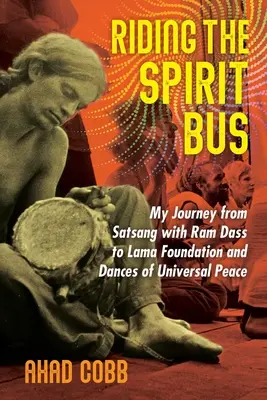 Jazda autobusom ducha: Moja cesta od satsangu s RAM Dassom k Nadácii lama a tancom univerzálneho mieru - Riding the Spirit Bus: My Journey from Satsang with RAM Dass to Lama Foundation and Dances of Universal Peace