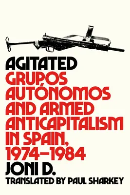 Rozrušený: Grupos Autnomos a ozbrojený antikapitalizmus v Španielsku v rokoch 1974 - 1984 - Agitated: Grupos Autnomos and Armed Anticapitalism in Spain, 1974-1984