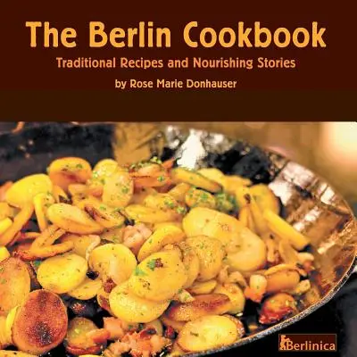 Berlínska kuchárka. Tradičné recepty a výživné príbehy. prvá a jediná kuchárska kniha z Berlína, Nemecko - The Berlin Cookbook. Traditional Recipes and Nourishing Stories. the First and Only Cookbook from Berlin, Germany