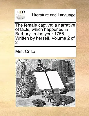 Ženský zajatec: ........................................................... Napísala sama. 2. zväzok z 2 - The Female Captive: A Narrative of Facts, Which Happened in Barbary, in the Year 1756. ... Written by Herself. Volume 2 of 2