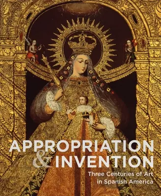 Privlastnenie a vynález: Tri storočia umenia v španielskej Amerike - Appropriation and Invention: Three Centuries of Art in Spanish America