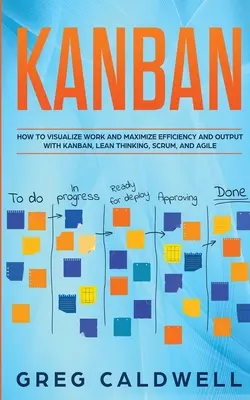 Kanban: Ako vizualizovať prácu a maximalizovať efektivitu a výstupy pomocou Kanban, Lean Thinking, Scrum a Agile (Lean Guides wit - Kanban: How to Visualize Work and Maximize Efficiency and Output with Kanban, Lean Thinking, Scrum, and Agile (Lean Guides wit