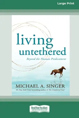 Žiť odviazaný: (Veľké tlačené 16-stranové vydanie) - Living Untethered: Beyond the Human Predicament (Large Print 16 Pt Edition)