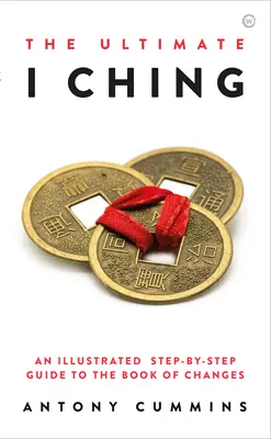 Dokonalý I-ťing: Ilustrovaný sprievodca Knihou premien krok za krokom - The Ultimate I Ching: An Illustrated Step-By-Step Guide to the Book of Changes