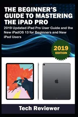 Príručka pre začiatočníkov na ovládanie iPadu Pro: aktualizovaná používateľská príručka pre iPad Pro 2019 a nový iPadOS 13 pre začiatočníkov a nových používateľov iPadu - The Beginner's Guide to Mastering The iPad Pro: 2019 Updated iPad Pro User Guide and the New iPadOS 13 for Beginners and New iPad Users
