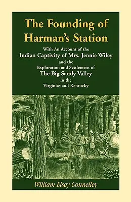 The Founding of Harman's Station With An Account of Indian Captivy of Mrs Jennie Wiley: and the Exploration and Settlement of the Big Sandy Val (Založenie Harmanovej stanice s opisom indiánskeho zajatia pani Jennie Wiley) - The Founding of Harman's Station With An Account of the Indian Captivity of Mrs. Jennie Wiley: and the Exploration and Settlement of The Big Sandy Val