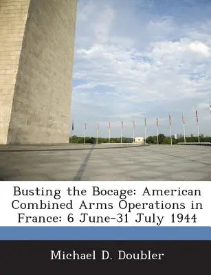 Busting the Bocage: Operácie amerických kombinovaných zbraní vo Francúzsku: 6. jún - 31. júl 1944 - Busting the Bocage: American Combined Arms Operations in France: 6 June-31 July 1944