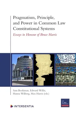 Pragmatizmus, princíp a moc v ústavných systémoch obyčajového práva: Eseje na počesť Brucea Harrisa - Pragmatism, Principle, and Power in Common Law Constitutional Systems: Essays in Honour of Bruce Harris