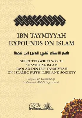 Ibn Taymiyyah Expounds on Islam: Ibn Taymiyyah: Selected Writings of Shaykh Al Islam Taqi Ad Din Ibn Taymiyyah on Islamic Faith, Life and Society - Ibn Taymiyyah Expounds on Islam: Selected Writings of Shaykh Al Islam Taqi Ad Din Ibn Taymiyyah on Islamic Faith, Life and Society