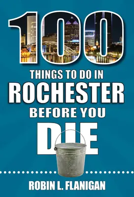 100 vecí, ktoré musíte urobiť v Rochesteri, než zomriete - 100 Things to Do in Rochester Before You Die