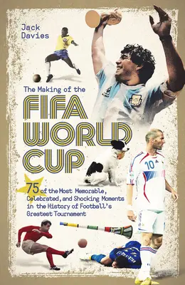 Tvorba majstrovstiev sveta vo futbale: 75 najpamätnejších, najslávnejších a najšokujúcejších momentov v histórii najväčšieho futbalového turnaja - The Making of the Fifa World Cup: 75 of the Most Memorable, Celebrated, and Shocking Moments in the History of Football's Greatest Tournament