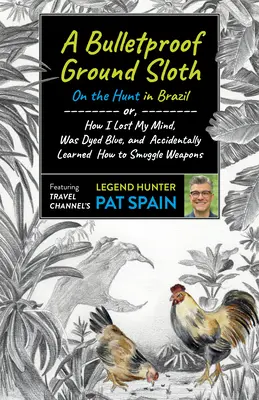 Nepriestrelný leňochod: Na love v Brazílii: Alebo ako som prišiel o rozum, bol som zafarbený na modro a náhodou som sa naučil pašovať zbrane - A Bulletproof Ground Sloth: On the Hunt in Brazil: Or, How I Lost My Mind, Was Dyed Blue, and Accidentally Learned How to Smuggle Weapons