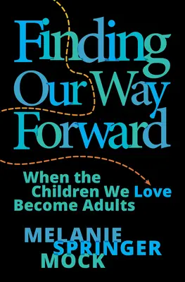Finding Our Way Forward: Keď sa deti, ktoré milujeme, stanú dospelými - Finding Our Way Forward: When the Children We Love Become Adults