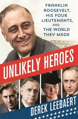 Nepravdepodobní hrdinovia: Franklin Roosevelt, jeho štyria poručíci a svet, ktorý vytvorili - Unlikely Heroes: Franklin Roosevelt, His Four Lieutenants, and the World They Made