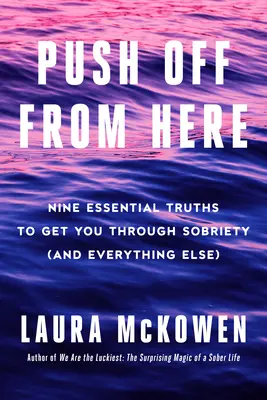 Push Off from Here: Odtiaľto: Deväť základných právd, ktoré vám pomôžu prežiť triezvosť (a všetko ostatné) - Push Off from Here: Nine Essential Truths to Get You Through Sobriety (and Everything Else)