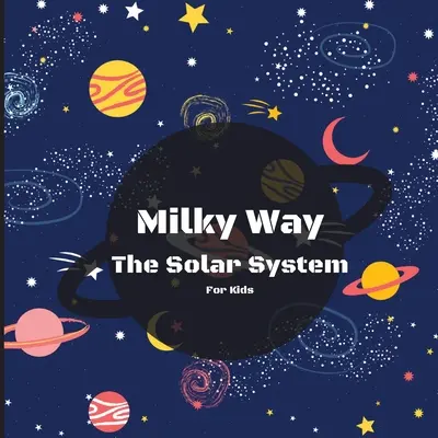 Mliečna dráha Slnečná sústava Kniha pre deti: Farebná detská kniha pre deti, ktorá je poučná aj zábavná, plná zaujímavých faktov, obrázkov, - Milky Way The Solar System Book For Kids: A Colorful Children's Book that is Both Educational and Entertaining, Filled with Interesting Facts, Images,