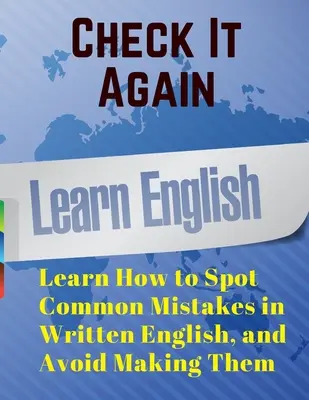 Skontrolujte to ešte raz: Naučte sa rozpoznať bežné chyby v písanej angličtine a vyhnite sa im - Check It Again: Learn How to Spot Common Mistakes in Written English, and Avoid Making Them