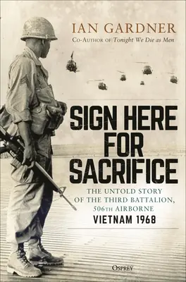 Sign Here for Sacrifice: Vydajte sa na obetu: Nevypovedaný príbeh tretieho práporu 506. výsadkového pluku, Vietnam 1968 - Sign Here for Sacrifice: The Untold Story of the Third Battalion, 506th Airborne, Vietnam 1968