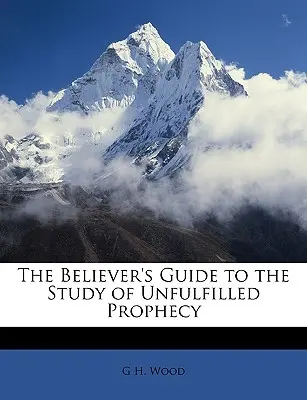 Sprievodca veriaceho pri štúdiu nenaplnených proroctiev - The Believer's Guide to the Study of Unfulfilled Prophecy