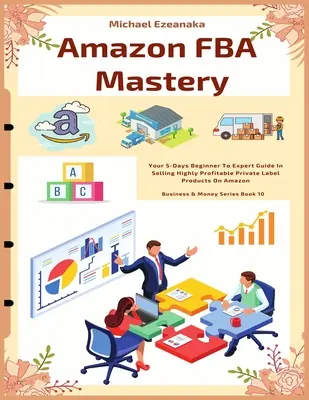 Amazon FBA Mastery: Váš 5-dňový sprievodca od začiatočníka po experta pri predaji vysoko ziskových produktov pod vlastnou značkou na Amazone - Amazon FBA Mastery: Your 5-Days Beginner To Expert Guide In Selling Highly Profitable Private Label Products On Amazon
