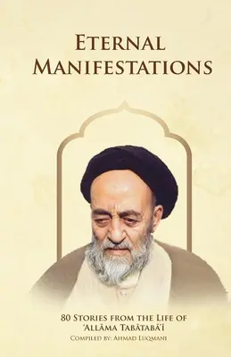 Večné prejavy: 80 príbehov zo života allámu Tabataba'iho: 80 príbehov zo života allámu Tabataba'iho - Eternal Manifestations: 80 Stories from the Life of Allama Tabataba'i: 80 Stories from the life of Allama Tabataba'i