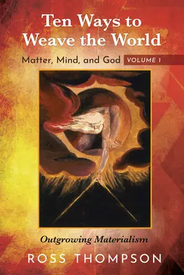 Desať spôsobov, ako utkať svet: Hmota, myseľ a Boh, zväzok 1: Prerastanie materializmu - Ten Ways to Weave the World: Matter, Mind, and God, Volume 1: Outgrowing Materialism