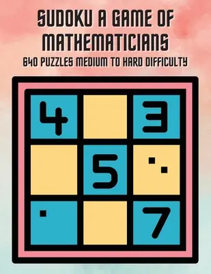 Sudoku Hra matematikov 640 hádaniek strednej až ťažkej obtiažnosti - Sudoku A Game of Mathematicians 640 Puzzles Medium to Hard Difficulty