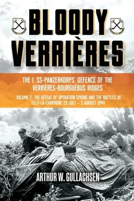 Krvavé verzie: Ss-Panzerkorps obrana hrebene Verrires-Bourguebus: II. zväzok: Porážka operácie Jar a bitky pri Tilly - Bloody Verrires: The I. Ss-Panzerkorps Defence of the Verrires-Bourguebus Ridges: Volume II: The Defeat of Operation Spring and the Battles of Tilly