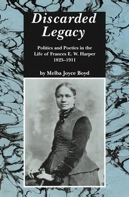 Zavrhnuté dedičstvo: Harper, 1825-1911: Politika a poetika v živote Frances E. W. Harperovej - Discarded Legacy: Politics and Poetics in the Life of Frances E. W. Harper, 1825-1911