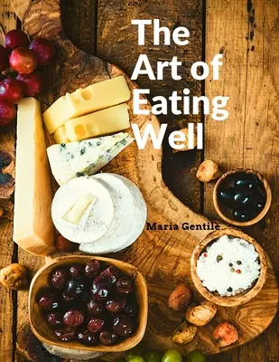 Umenie dobre sa najesť: Praktické recepty talianskej kuchyne: Praktické recepty talianskej kuchyne - Maria Gentile - The Art of Eating Well: Practical Recipes of the Italian Cuisine: Practical Recipes of the Italian Cuisine - Maria Gentile