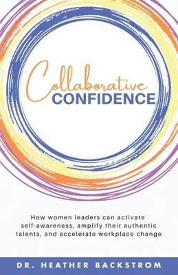 Dôvera v spoluprácu: Ako môžu vedúce ženy aktivovať sebavedomie, posilniť svoje autentické talenty a urýchliť zmeny na pracovisku - Collaborative Confidence: How women leaders can activate self-awareness, amplify their authentic talents, and accelerate workplace change
