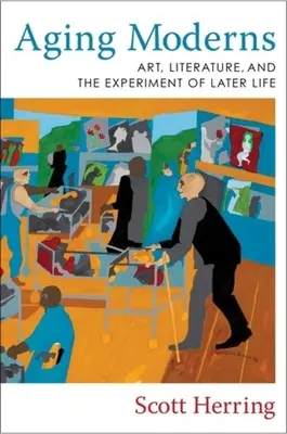 Starnúca moderna: Umenie, literatúra a experiment neskoršieho života - Aging Moderns: Art, Literature, and the Experiment of Later Life
