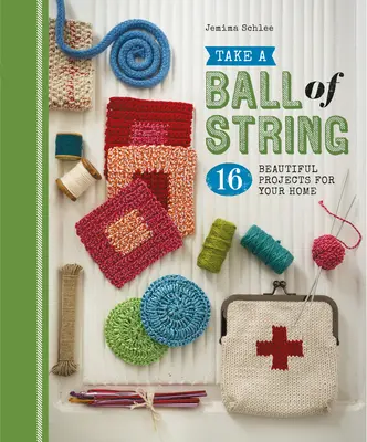 Urobte si guľôčku z povrazu: Vezmite si šnúrku na šnúrky a vytvorte si 16 krásnych projektov pre váš domov. - Take a Ball of String: 16 Beautiful Projects for Your Home