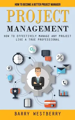 Projektový manažment: Ako sa stať lepším projektovým manažérom (Ako efektívne riadiť akýkoľvek projekt ako skutočný profesionál) - Project Management: How to Become a Better Project Manager (How to Effectively Manage Any Project Like a True Professional)